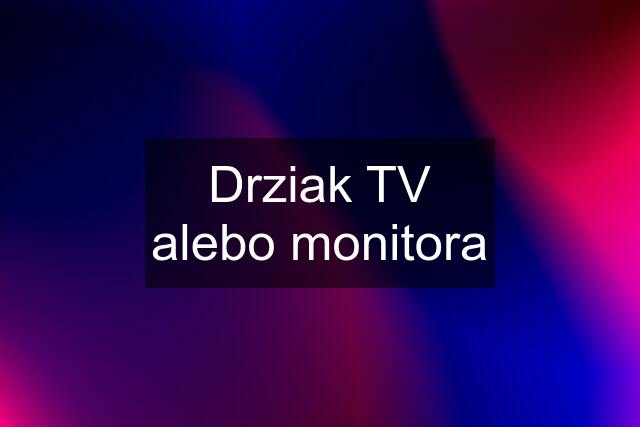 Drziak TV alebo monitora