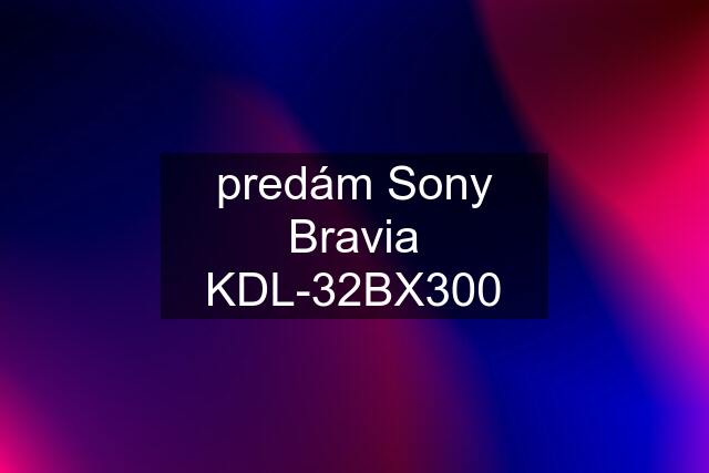 predám Sony Bravia KDL-32BX300