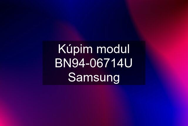 Kúpim modul BN94-06714U Samsung