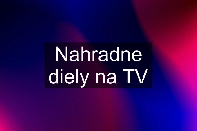 Nahradne diely na TV