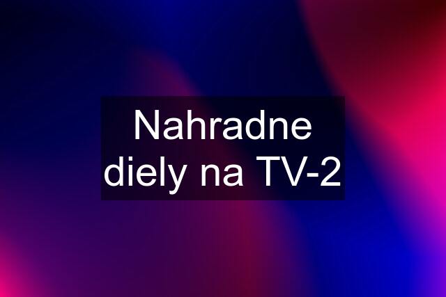 Nahradne diely na TV-2