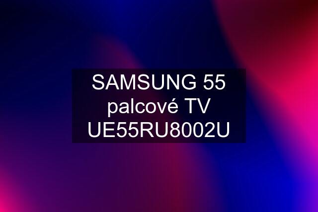 SAMSUNG 55 palcové TV UE55RU8002U