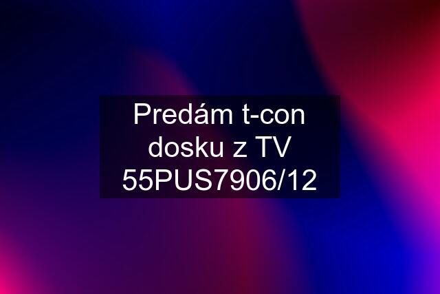 Predám t-con dosku z TV 55PUS7906/12