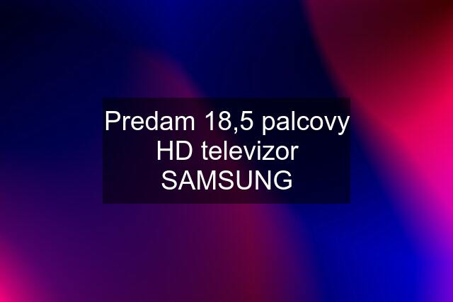 Predam 18,5 palcovy HD televizor SAMSUNG