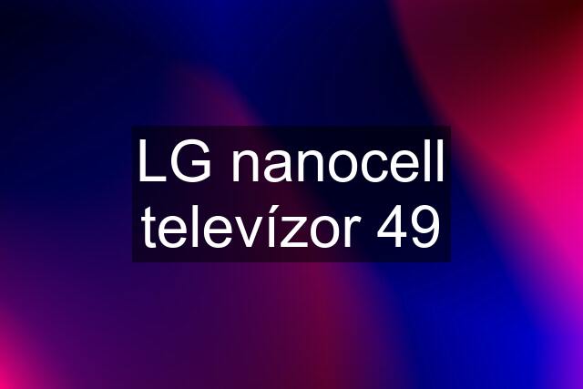 LG nanocell televízor 49