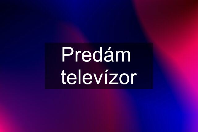 Predám  televízor