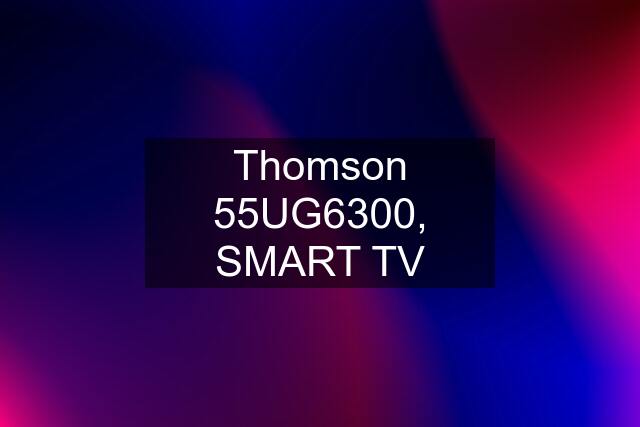 Thomson 55UG6300, SMART TV