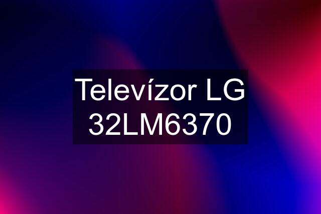 Televízor LG 32LM6370