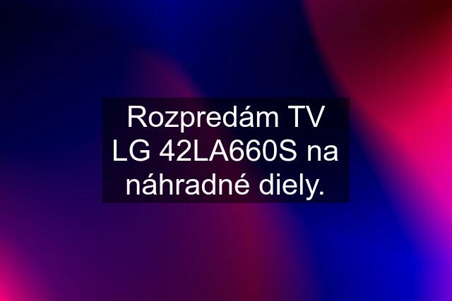 Rozpredám TV LG 42LA660S na náhradné diely.