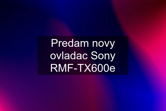 Predam novy ovladac Sony RMF-TX600e