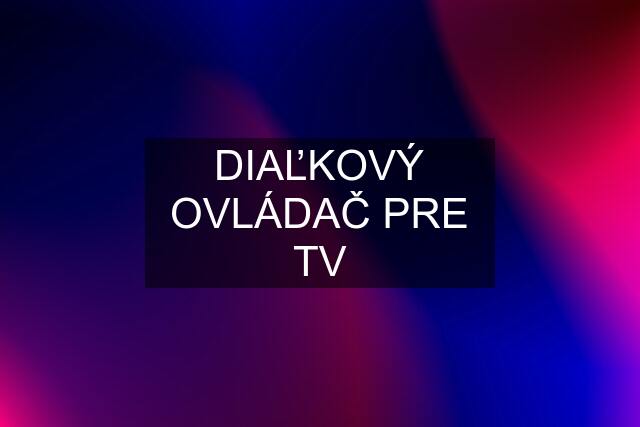 DIAĽKOVÝ OVLÁDAČ PRE TV