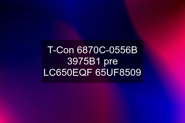 T-Con 6870C-0556B 3975B1 pre LC650EQF 65UF8509