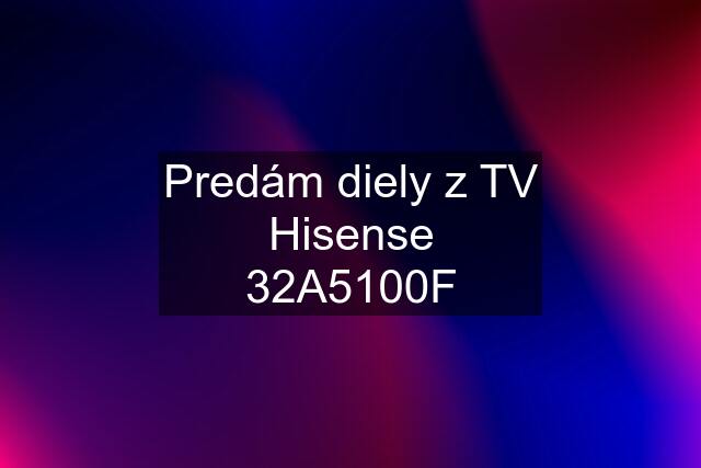 Predám diely z TV Hisense 32A5100F