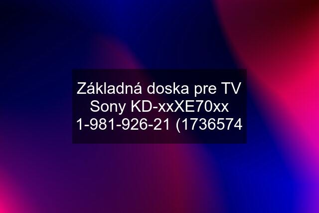 Základná doska pre TV Sony KD-xxXE70xx 1-981-926-21 (1736574