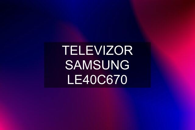 TELEVIZOR SAMSUNG LE40C670