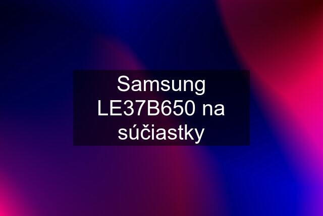 Samsung LE37B650 na súčiastky