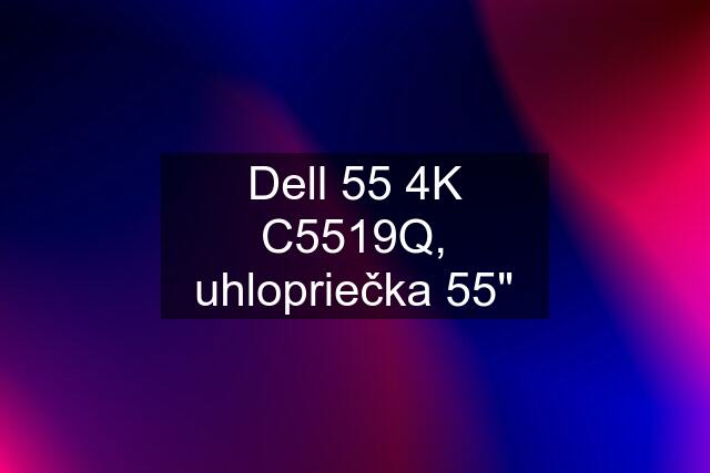 Dell 55 4K C5519Q, uhlopriečka 55"