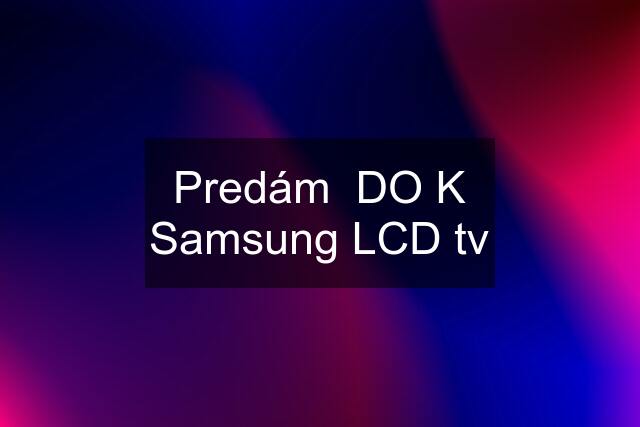 Predám  DO K Samsung LCD tv