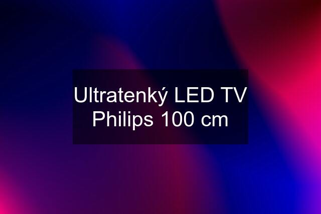 Ultratenký LED TV Philips 100 cm