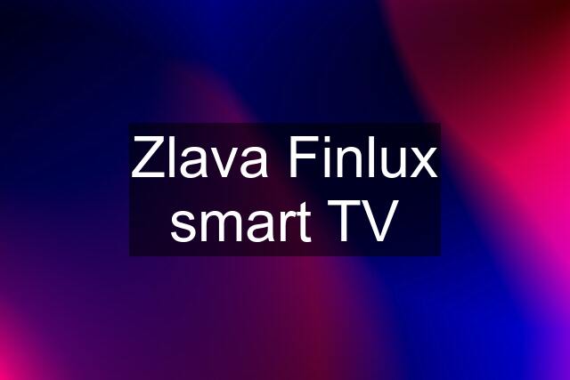 Zlava Finlux smart TV