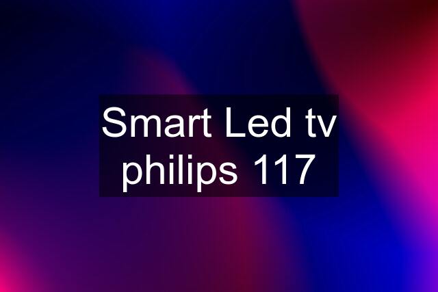 Smart Led tv philips 117