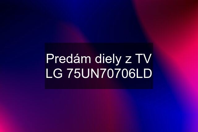 Predám diely z TV LG 75UN70706LD