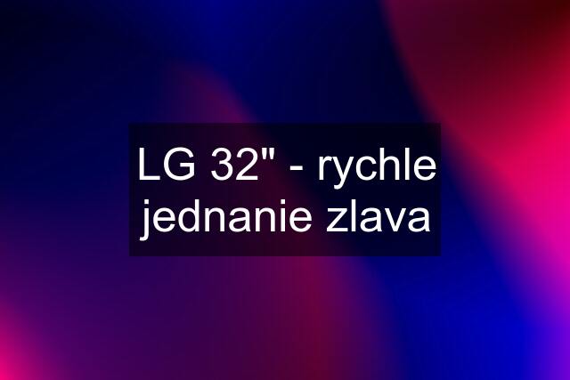 LG 32" - rychle jednanie zlava