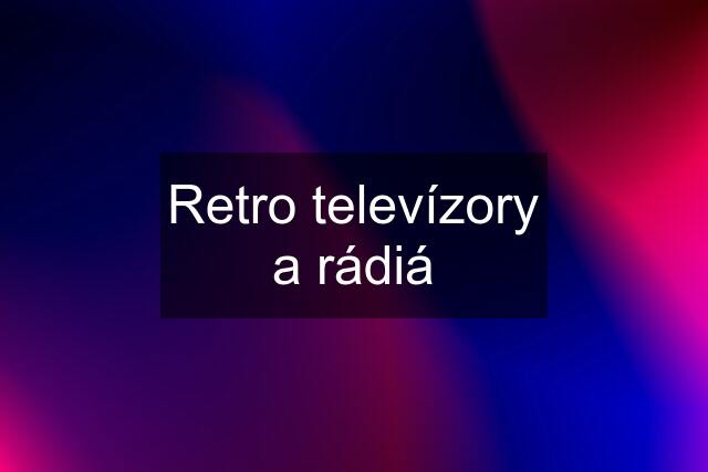 Retro televízory a rádiá