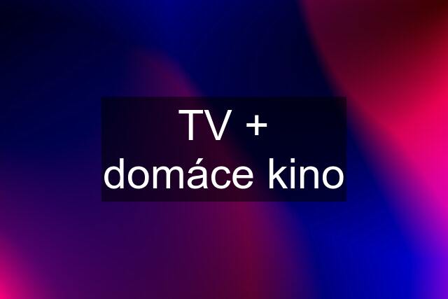 TV + domáce kino