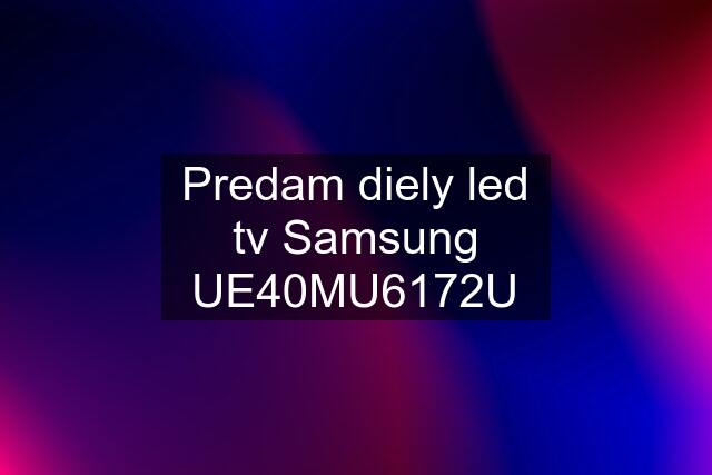 Predam diely led tv Samsung UE40MU6172U