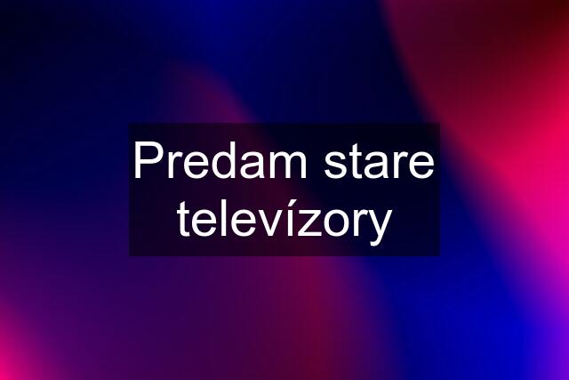 Predam stare televízory