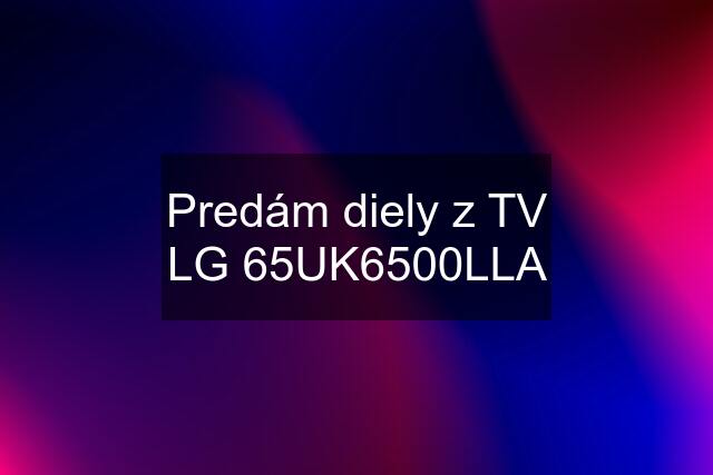 Predám diely z TV LG 65UK6500LLA