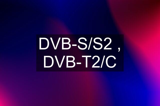 DVB-S/S2 , DVB-T2/C