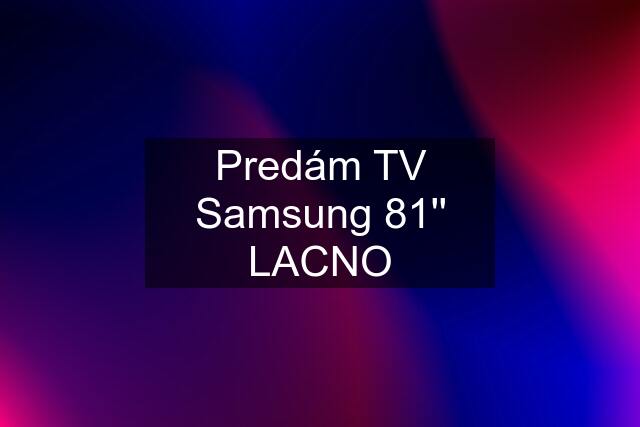 Predám TV Samsung 81'' LACNO