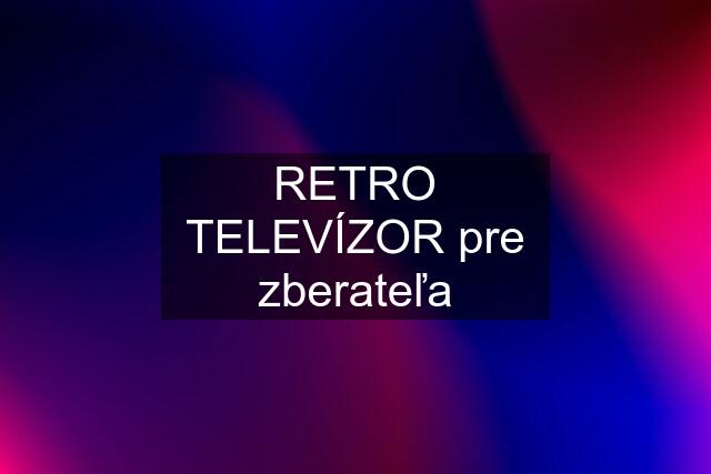 RETRO TELEVÍZOR pre zberateľa