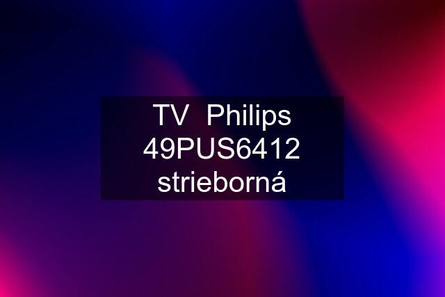 TV  Philips 49PUS6412 strieborná