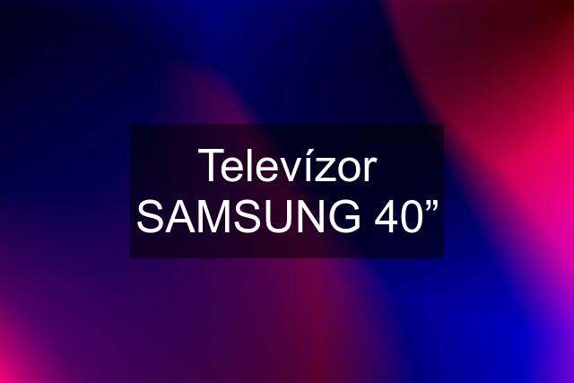 Televízor SAMSUNG 40”