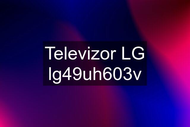 Televizor LG lg49uh603v