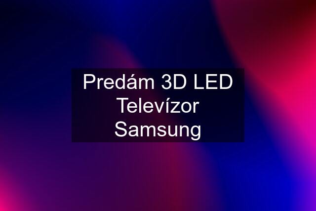 Predám 3D LED Televízor Samsung