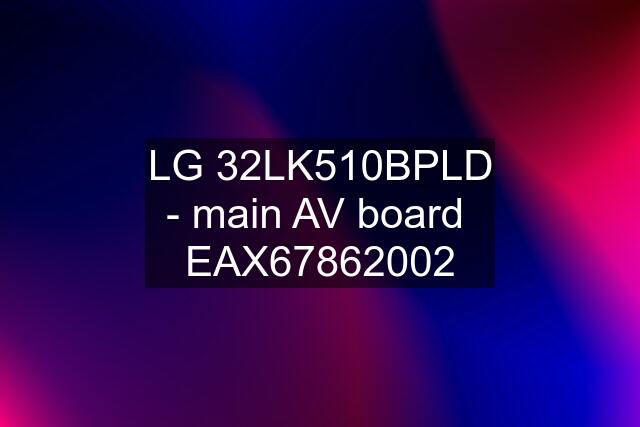 LG 32LK510BPLD - main AV board  EAX67862002