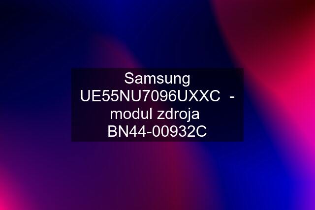 Samsung UE55NU7096UXXC  - modul zdroja  BN44-00932C