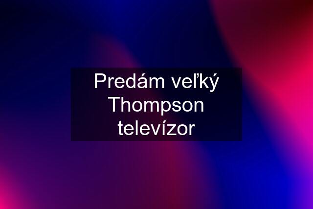 Predám veľký Thompson televízor