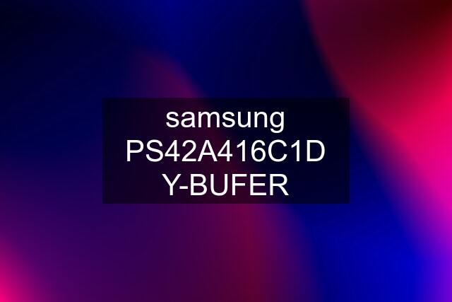 samsung PS42A416C1D Y-BUFER