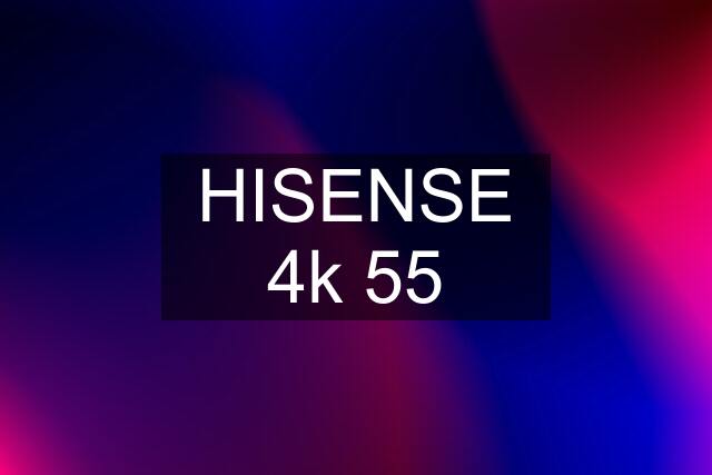 HISENSE 4k 55