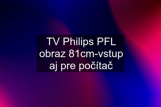 TV Philips PFL obraz 81cm-vstup aj pre počítač