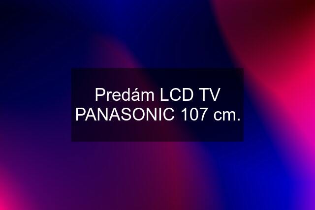 Predám LCD TV PANASONIC 107 cm.