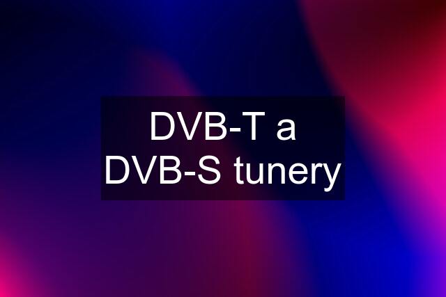 DVB-T a DVB-S tunery