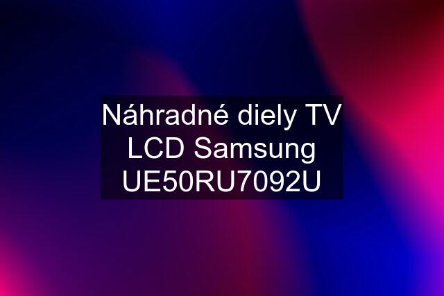 Náhradné diely TV LCD Samsung UE50RU7092U