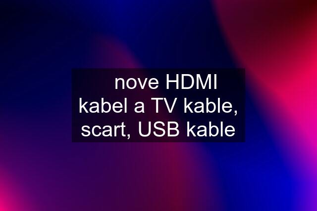 ✔️nove HDMI kabel a TV kable, scart, USB kable