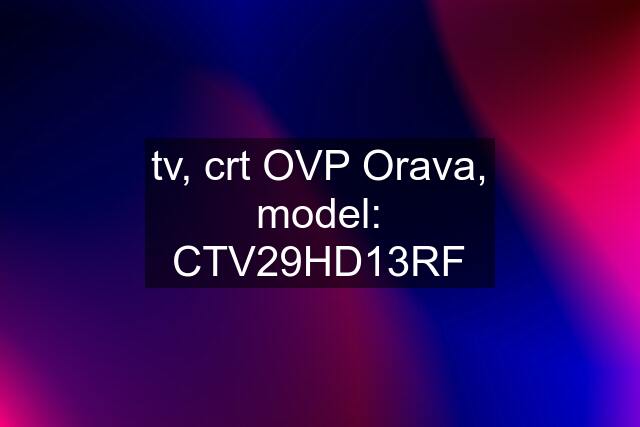 tv, crt OVP Orava, model: CTV29HD13RF